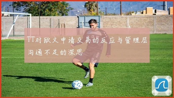 TT对欧文申请交易的反应与管理层沟通不足的深思