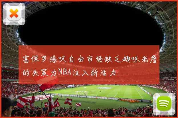 富保罗感叹自由市场缺乏趣味老詹的决策为NBA注入新活力