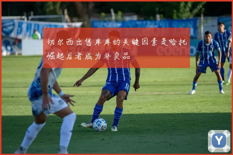 切尔西出售库库的关键因素是哈托崛起后者成为非卖品