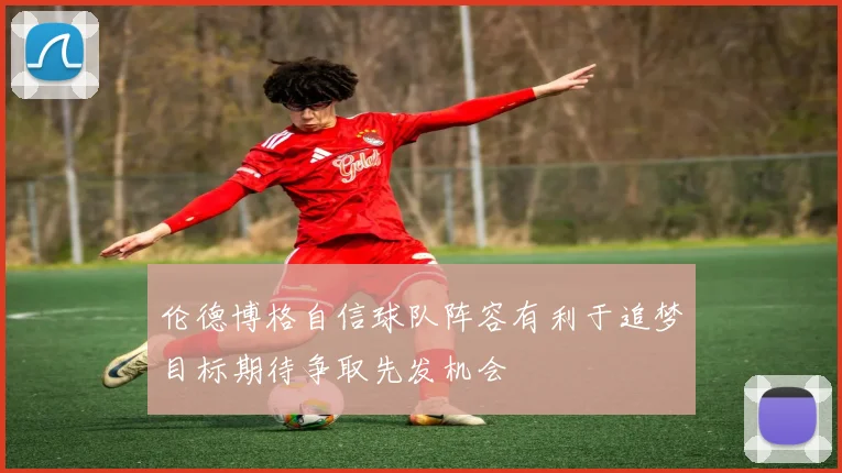 伦德博格自信球队阵容有利于追梦目标期待争取先发机会