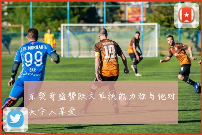 东契奇盛赞欧文单挑能力称与他对决令人享受